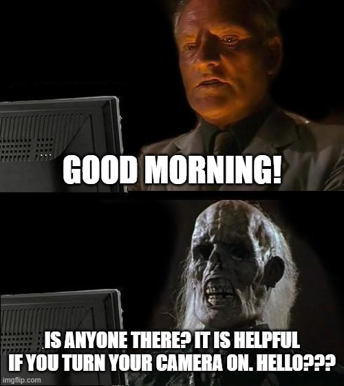 I'll Just Wait Here Meme | GOOD MORNING! IS ANYONE THERE? IT IS HELPFUL IF YOU TURN YOUR CAMERA ON. HELLO??? | image tagged in memes,i'll just wait here | made w/ Imgflip meme maker