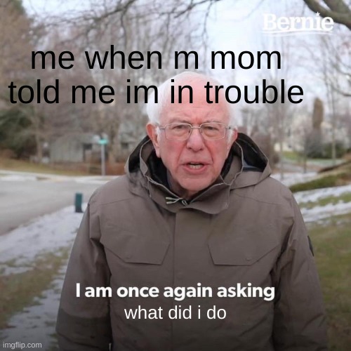 i get anxiety when she says something like that? | me when m mom told me im in trouble; what did i do | image tagged in memes | made w/ Imgflip meme maker
