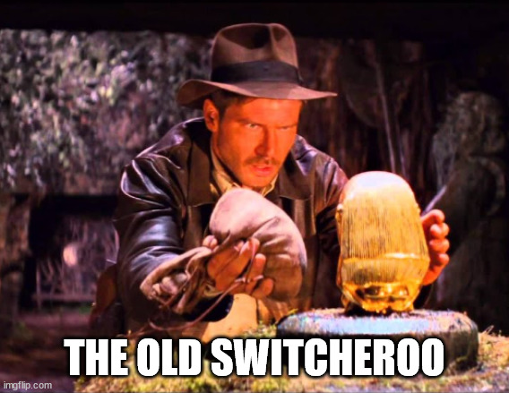 Indiana Jones Switcheroo | THE OLD SWITCHEROO | image tagged in indiana jones switcheroo | made w/ Imgflip meme maker