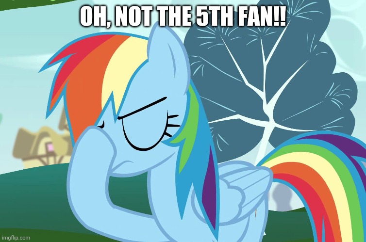 OH, NOT THE 5TH FAN!! | made w/ Imgflip meme maker