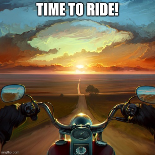 Motorcycle Sunset | TIME TO RIDE! | image tagged in motorcycle sunset | made w/ Imgflip meme maker