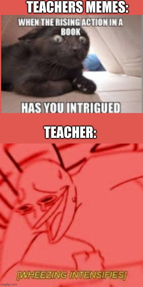 My teacher actually made this meme | TEACHERS MEMES:; TEACHER: | image tagged in wheezing intensifies,teacher meme | made w/ Imgflip meme maker