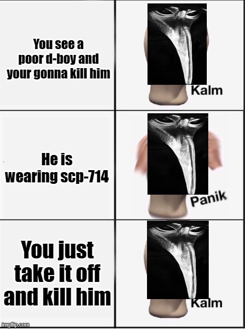 Reverse kalm panik | You see a poor d-boy and your gonna kill him; He is wearing scp-714; You just take it off and kill him | image tagged in reverse kalm panik | made w/ Imgflip meme maker