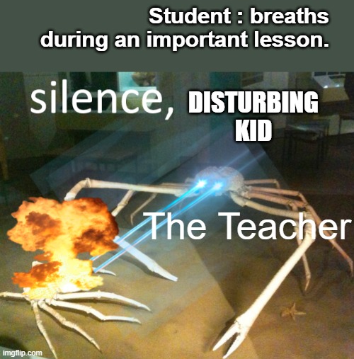 Silence Crab | Student : breaths during an important lesson. DISTURBING KID; The Teacher | image tagged in silence crab | made w/ Imgflip meme maker