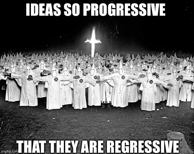 KKK religion | IDEAS SO PROGRESSIVE THAT THEY ARE REGRESSIVE | image tagged in kkk religion | made w/ Imgflip meme maker