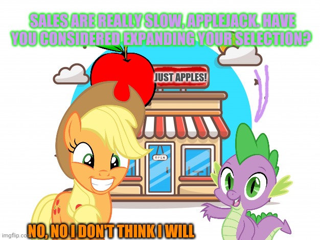 Applejack's new job | SALES ARE REALLY SLOW, APPLEJACK. HAVE YOU CONSIDERED EXPANDING YOUR SELECTION? JUST APPLES! NO, NO I DON'T THINK I WILL | image tagged in my little pony,applejack,spike,new job,store | made w/ Imgflip meme maker