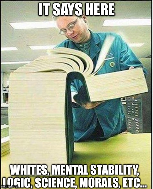 big book | IT SAYS HERE WHITES, MENTAL STABILITY, LOGIC, SCIENCE, MORALS, ETC... | image tagged in big book | made w/ Imgflip meme maker
