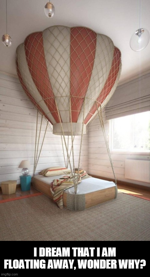 balloon | I DREAM THAT I AM FLOATING AWAY, WONDER WHY? | image tagged in bed | made w/ Imgflip meme maker