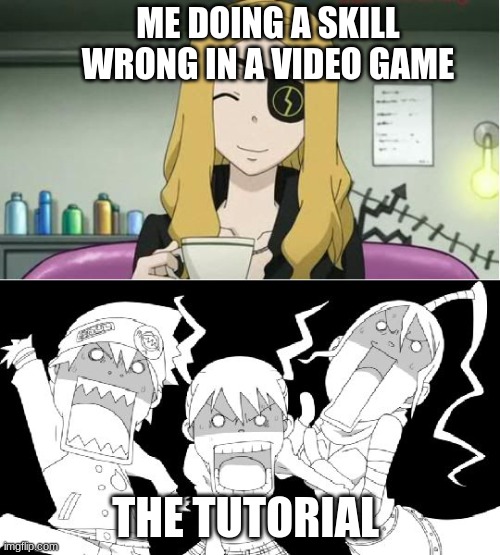 Soul eater | ME DOING A SKILL WRONG IN A VIDEO GAME; THE TUTORIAL | image tagged in soul eater | made w/ Imgflip meme maker