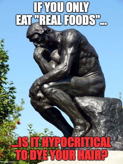 The Thinker | IF YOU ONLY EAT "REAL FOODS"... ...IS IT HYPOCRITICAL TO DYE YOUR HAIR? | image tagged in the thinker | made w/ Imgflip meme maker