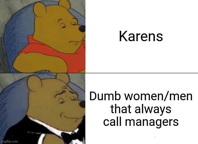 Tuxedo Winnie The Pooh Meme | Karens; Dumb women/men that always call managers | image tagged in memes,tuxedo winnie the pooh,entitledparentsmemes | made w/ Imgflip meme maker