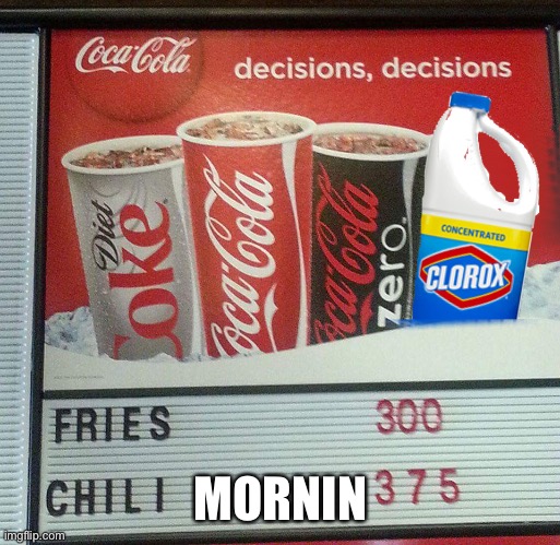 Coca Cola and bleach | MORNIN | image tagged in coca cola and bleach | made w/ Imgflip meme maker