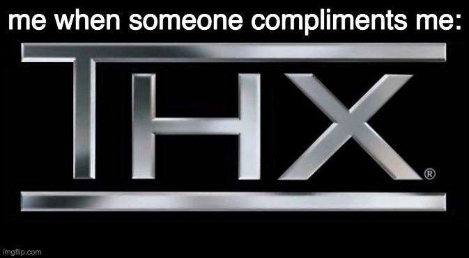 THX logo | me when someone compliments me: | image tagged in thx logo | made w/ Imgflip meme maker