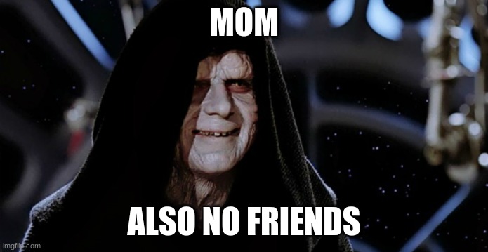 Star Wars Emperor | MOM ALSO NO FRIENDS | image tagged in star wars emperor | made w/ Imgflip meme maker