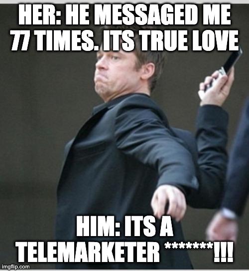 messaged 77 times | HER: HE MESSAGED ME 77 TIMES. ITS TRUE LOVE; HIM: ITS A TELEMARKETER *******!!! | image tagged in brad pitt throwing phone | made w/ Imgflip meme maker
