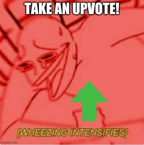 Wheeze | TAKE AN UPVOTE! | image tagged in wheeze | made w/ Imgflip meme maker