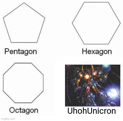 The end is here | UhohUnicron | image tagged in memes,pentagon hexagon octagon | made w/ Imgflip meme maker