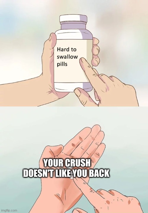 Hard To Swallow Pills Meme | YOUR CRUSH DOESN'T LIKE YOU BACK | image tagged in memes,hard to swallow pills | made w/ Imgflip meme maker