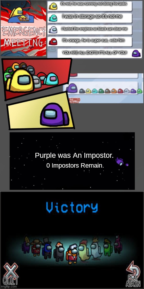 Purple is STUPID | It's red, he was running not doing his tasks; I was in storage so it's not me; I fueled the engines so black can clear me; It's orange, he is super sus, vote him; YOU ARE ALL IDIOTS! IT'S ALL OF YOU! Purple was An Impostor. 0 Impostors Remain. | image tagged in among us chat | made w/ Imgflip meme maker