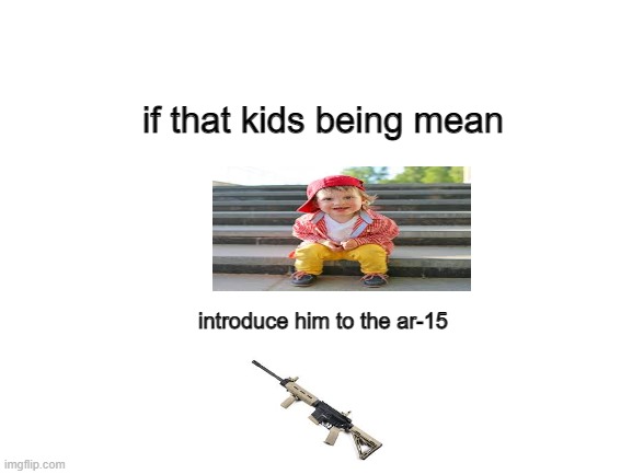 Blank White Template | if that kids being mean; introduce him to the ar-15 | image tagged in blank white template | made w/ Imgflip meme maker