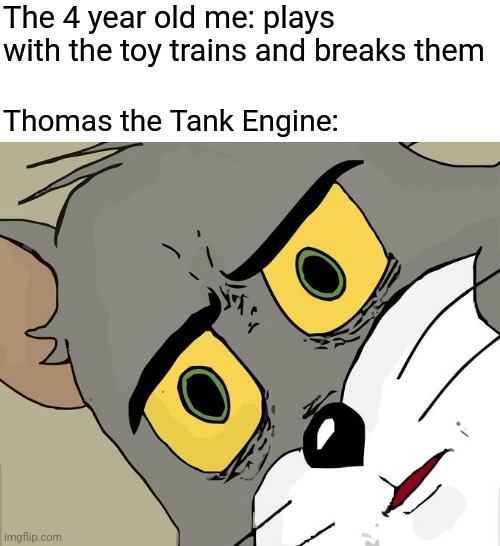 Thomas the Tank Engine train | The 4 year old me: plays with the toy trains and breaks them; Thomas the Tank Engine: | image tagged in memes,unsettled tom,blank white template,funny,thomas the tank engine,trains | made w/ Imgflip meme maker
