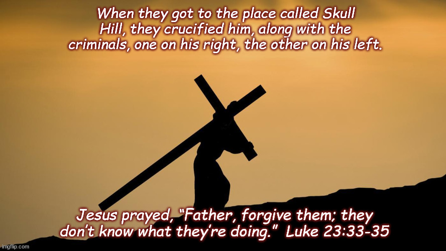 jesus crossfit | When they got to the place called Skull Hill, they crucified him, along with the criminals, one on his right, the other on his left. Jesus prayed, “Father, forgive them; they don’t know what they’re doing.”  Luke 23:33-35 | image tagged in jesus crossfit | made w/ Imgflip meme maker