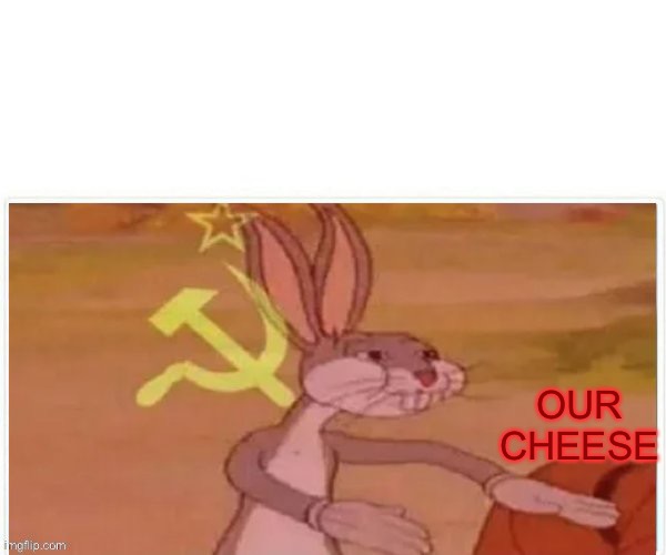 communist bugs bunny | OUR CHEESE | image tagged in communist bugs bunny | made w/ Imgflip meme maker