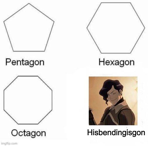 Pentagon Hexagon Octagon Meme | Hisbendingisgon | image tagged in memes,pentagon hexagon octagon | made w/ Imgflip meme maker