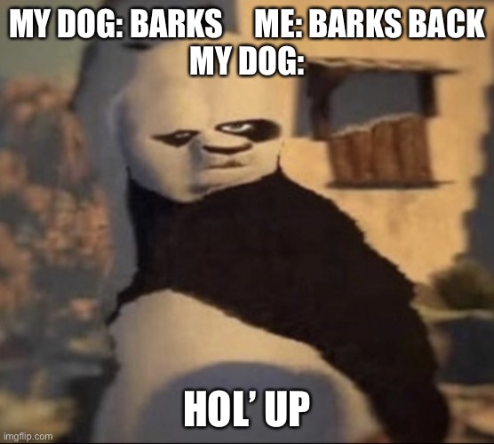 Confused Bork | MY DOG: BARKS     ME: BARKS BACK
MY DOG:; HOL’ UP | image tagged in weird panda,hold up,confused dog | made w/ Imgflip meme maker