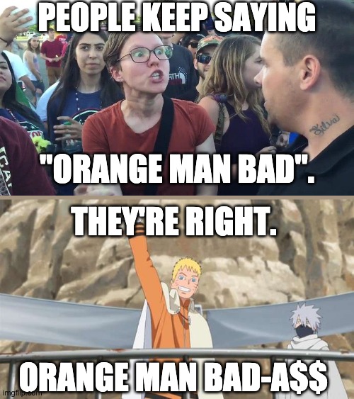 Orange Man Naruto | PEOPLE KEEP SAYING; "ORANGE MAN BAD". THEY'RE RIGHT. ORANGE MAN BAD-A$$ | image tagged in politics,funny memes,anime | made w/ Imgflip meme maker