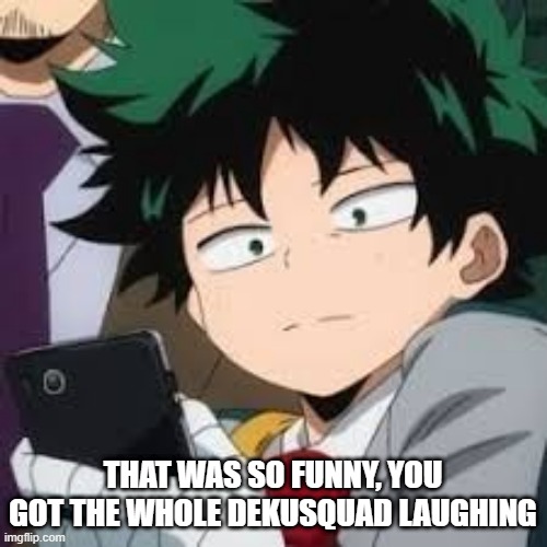Deku dissapointed | THAT WAS SO FUNNY, YOU GOT THE WHOLE DEKUSQUAD LAUGHING | image tagged in deku dissapointed | made w/ Imgflip meme maker