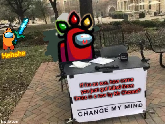 Change Red's mind! | Hehehe; If I'm so sus, how come you just got killed three times in a row by Mr Cheese? | image tagged in memes,change my mind,red crewmate,among us,sus,mr cheese | made w/ Imgflip meme maker