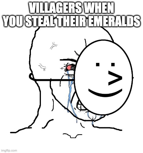 Pretending To Be Happy, Hiding Crying Behind A Mask | VILLAGERS WHEN YOU STEAL THEIR EMERALDS | image tagged in pretending to be happy hiding crying behind a mask | made w/ Imgflip meme maker