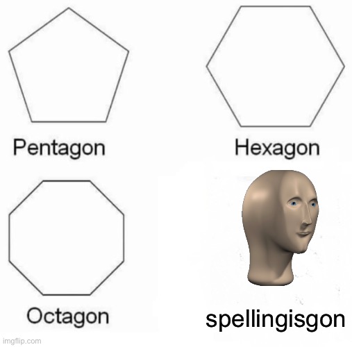 Is he dead? | spellingisgon | image tagged in memes,pentagon hexagon octagon | made w/ Imgflip meme maker