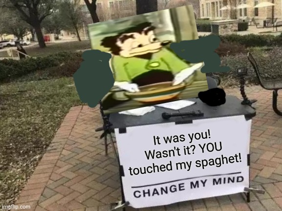 Bizarre crossover | It was you! Wasn't it? YOU touched my spaghet! | image tagged in memes,change my mind,who touched my spaghetti,crossover | made w/ Imgflip meme maker