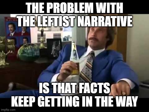 Well That Escalated Quickly Meme | THE PROBLEM WITH THE LEFTIST NARRATIVE IS THAT FACTS KEEP GETTING IN THE WAY | image tagged in memes,well that escalated quickly | made w/ Imgflip meme maker