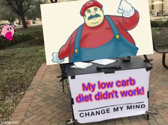 Mario problems | My low carb diet didn't work! | image tagged in memes,change my mind,fat,mario,low carb diet | made w/ Imgflip meme maker