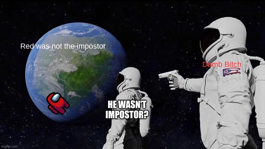 Always Has Been | Red was not the impostor; Dumb Bitch; HE WASN'T IMPOSTOR? | image tagged in memes,always has been | made w/ Imgflip meme maker