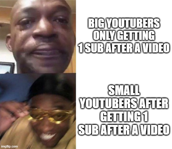Always be grateful | BIG YOUTUBERS ONLY GETTING 1 SUB AFTER A VIDEO; SMALL YOUTUBERS AFTER GETTING 1 SUB AFTER A VIDEO | image tagged in black guy crying and black guy laughing,youtube | made w/ Imgflip meme maker