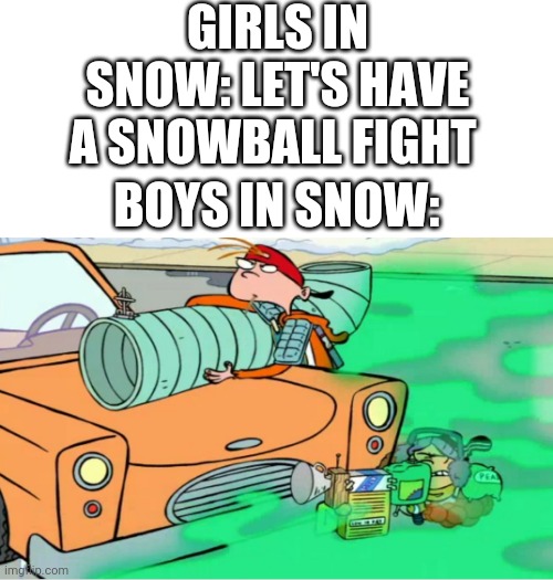 This is so true | GIRLS IN SNOW: LET'S HAVE A SNOWBALL FIGHT; BOYS IN SNOW: | image tagged in white background,boys vs girls,girls vs boys | made w/ Imgflip meme maker