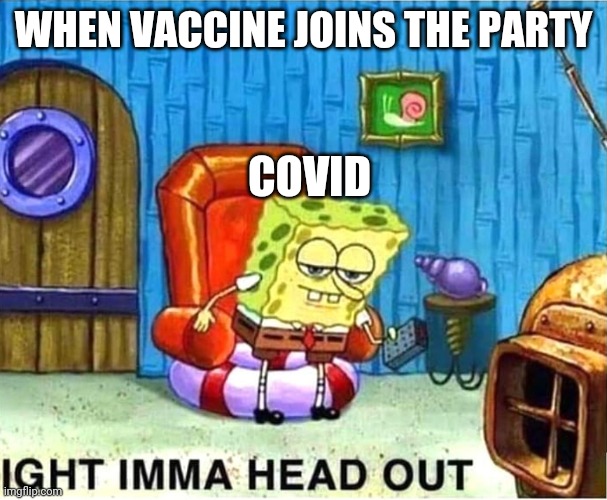 Covid has left the game | WHEN VACCINE JOINS THE PARTY; COVID | image tagged in spongebob ight ima head out babys born | made w/ Imgflip meme maker