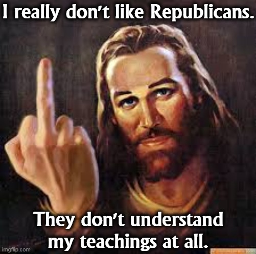 The Original Social Justice Warrior | I really don't like Republicans. They don't understand my teachings at all. | image tagged in jesus,sjw,social justice warrior | made w/ Imgflip meme maker