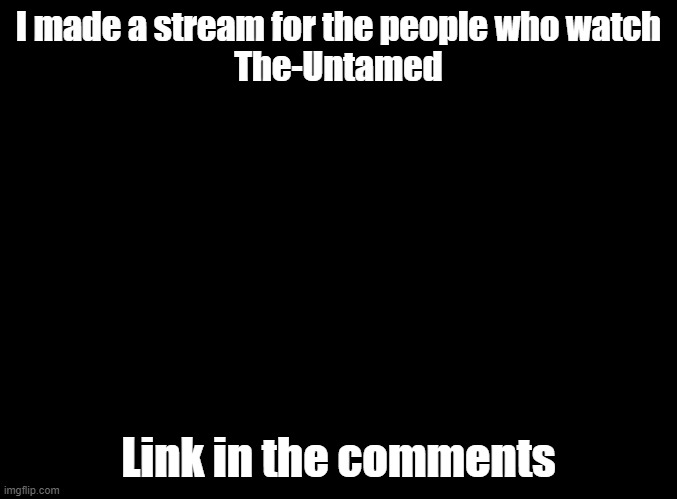 Do you watch The Untamed? if not go watch it :) | I made a stream for the people who watch
The-Untamed; Link in the comments | image tagged in blank black | made w/ Imgflip meme maker