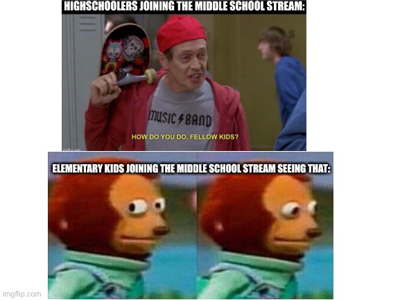 Emm... | ELEMENTARY KIDS JOINING THE MIDDLE SCHOOL STREAM SEEING THAT: | image tagged in high school,elementary,middle school,awkward | made w/ Imgflip meme maker