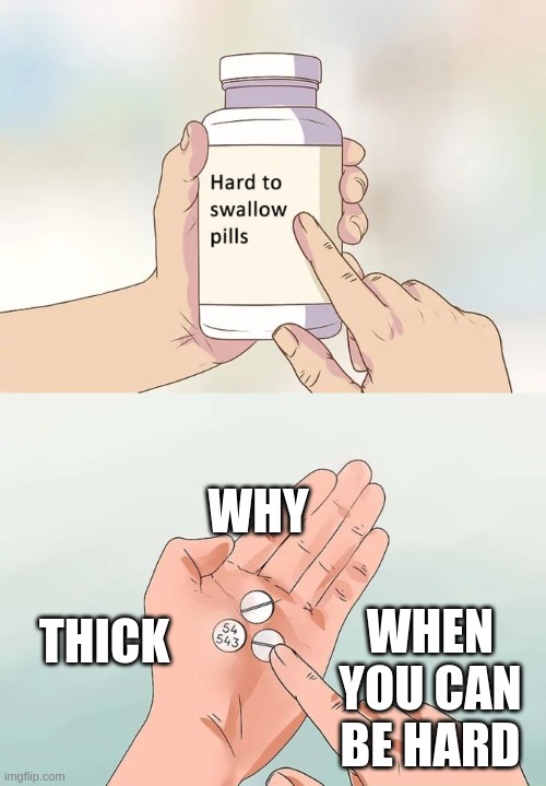Hard To Swallow Pills | WHY; WHEN YOU CAN BE HARD; THICK | image tagged in memes,hard to swallow pills | made w/ Imgflip meme maker