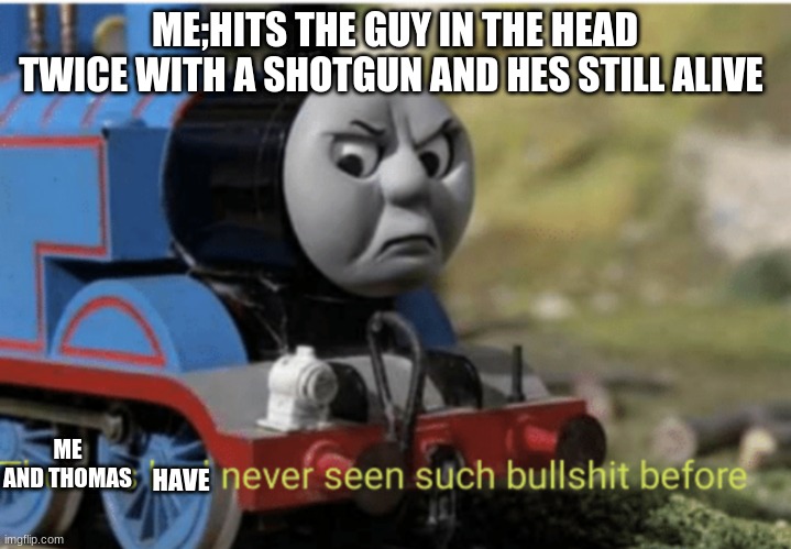 Thomas | ME;HITS THE GUY IN THE HEAD TWICE WITH A SHOTGUN AND HES STILL ALIVE; ME AND THOMAS; HAVE | image tagged in thomas,cod,thomas had never seen such bullshit before,call of duty | made w/ Imgflip meme maker
