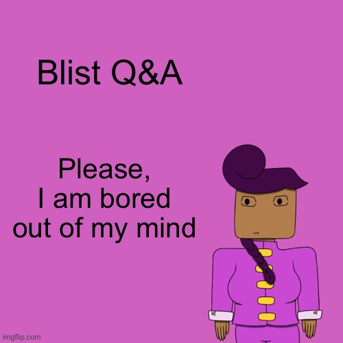 Blist Q&A; Please, I am bored out of my mind | made w/ Imgflip meme maker