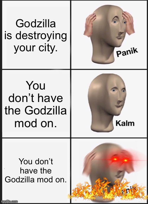 Kalm | Godzilla is destroying your city. You don’t have the Godzilla mod on. You don’t have the Godzilla mod on. | image tagged in memes,panik kalm panik | made w/ Imgflip meme maker