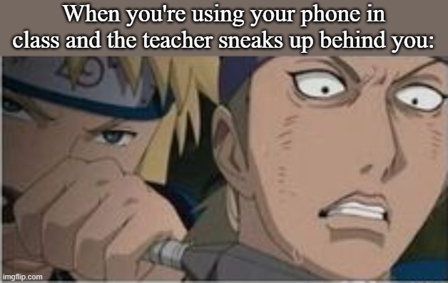 When you're using your phone in class and the teacher sneaks up behind you: | made w/ Imgflip meme maker