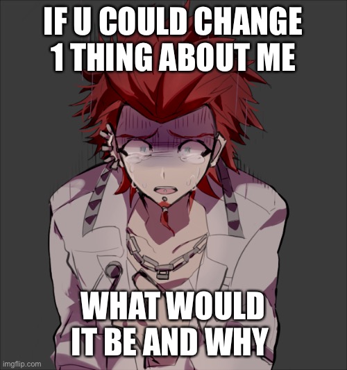 IF U COULD CHANGE 1 THING ABOUT ME; WHAT WOULD IT BE AND WHY | made w/ Imgflip meme maker